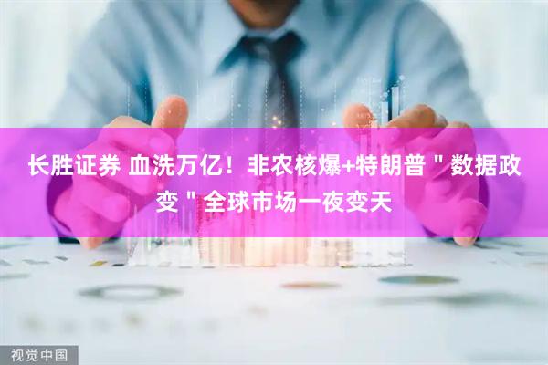 长胜证券 血洗万亿！非农核爆+特朗普＂数据政变＂全球市场一夜变天