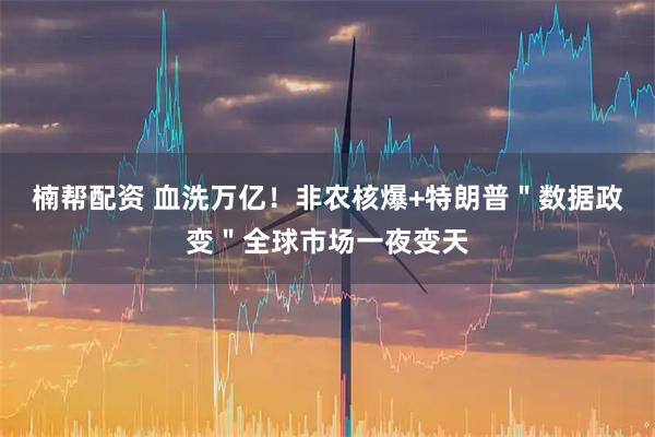 楠帮配资 血洗万亿！非农核爆+特朗普＂数据政变＂全球市场一夜变天