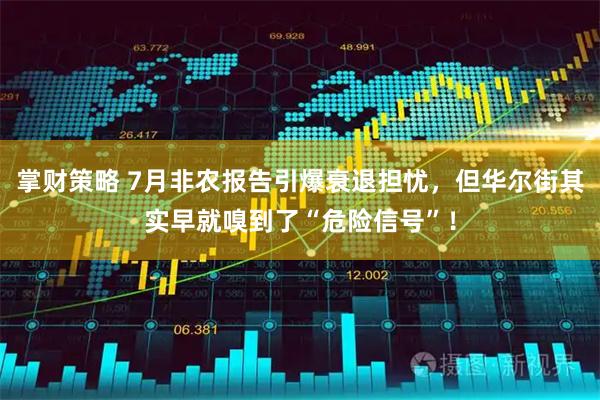 掌财策略 7月非农报告引爆衰退担忧，但华尔街其实早就嗅到了“危险信号”！