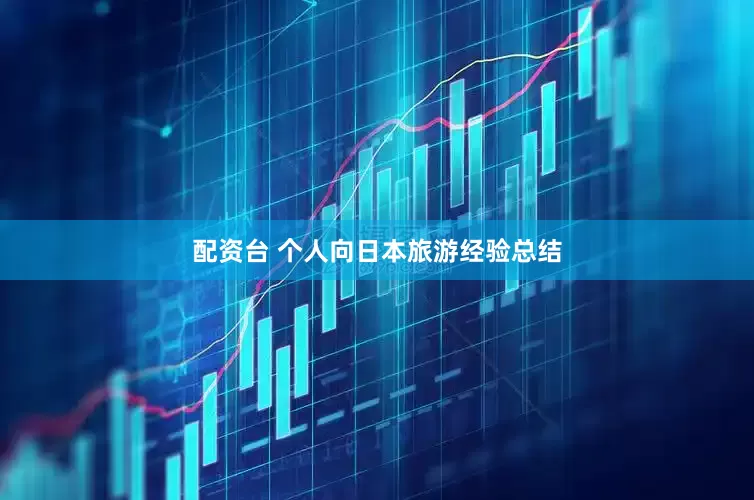 配资台 个人向日本旅游经验总结