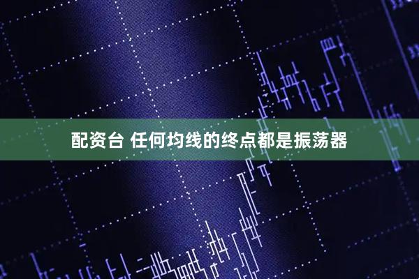 配资台 任何均线的终点都是振荡器