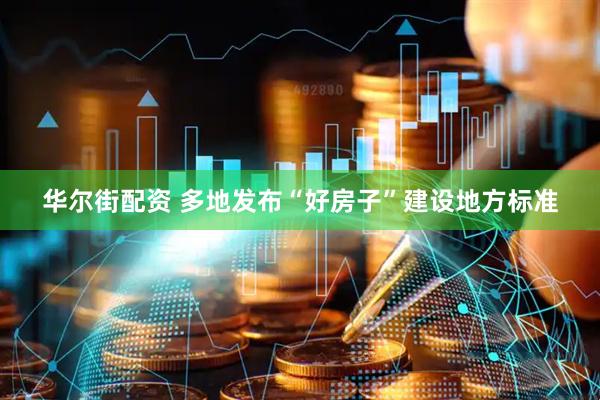 华尔街配资 多地发布“好房子”建设地方标准