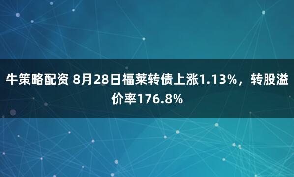 牛策略配资 8月28日福莱转债上涨1.13%，转股溢价率176.8%