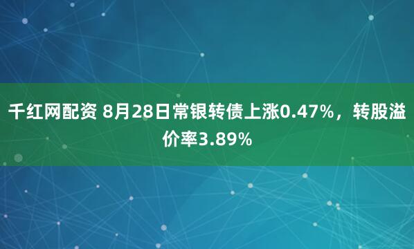 千红网配资 8月28日常银转债上涨0.47%，转股溢价率3.89%