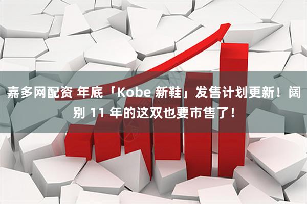 嘉多网配资 年底「Kobe 新鞋」发售计划更新！阔别 11 年的这双也要市售了！