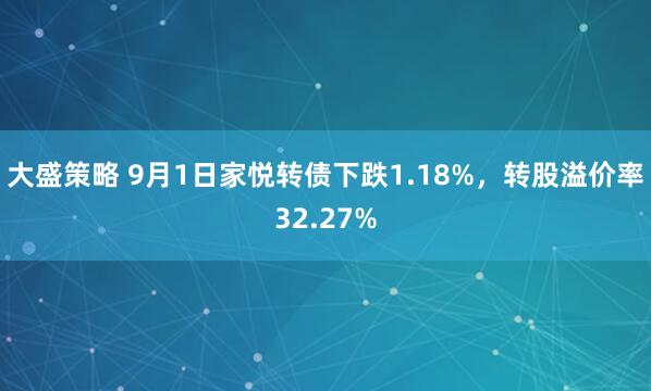 大盛策略 9月1日家悦转债下跌1.18%，转股溢价率32.27%
