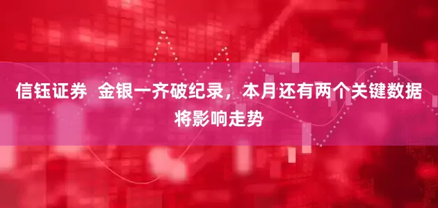 信钰证券  金银一齐破纪录，本月还有两个关键数据将影响走势