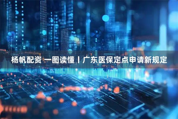 杨帆配资 一图读懂丨广东医保定点申请新规定
