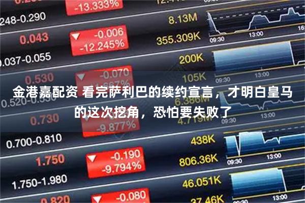 金港嘉配资 看完萨利巴的续约宣言，才明白皇马的这次挖角，恐怕要失败了